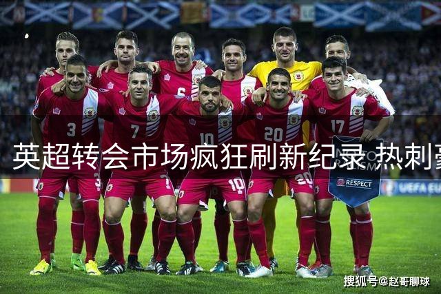 英超转会市场疯狂刷新纪录 热刺豪掷3亿引爆军备竞赛